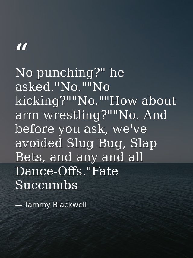 No punching?" he asked."No.""No kicking?""No.""How about arm wrestling?""No. And before you ask, we've avoided Slug Bug, — Tammy Blackwell