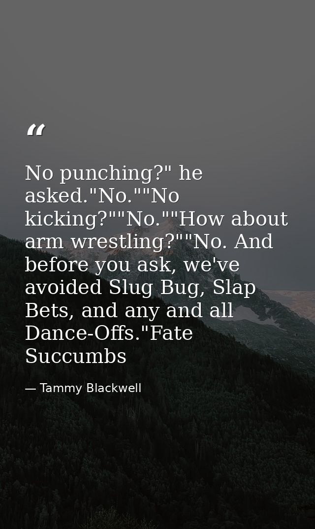 No punching?" he asked."No.""No kicking?""No.""How about arm wrestling?""No. And before you ask, we've avoided Slug Bug, — Tammy Blackwell