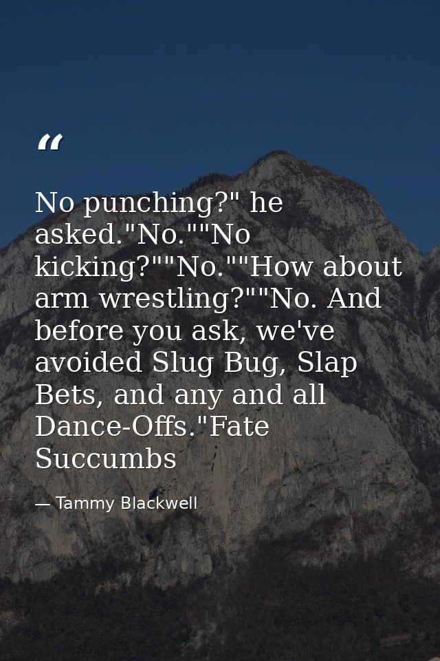 No punching?" he asked."No.""No kicking?""No.""How about arm wrestling?""No. And before you ask, we've avoided Slug Bug, — Tammy Blackwell