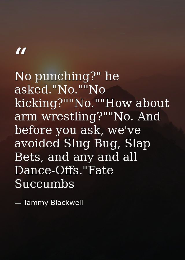 No punching?" he asked."No.""No kicking?""No.""How about arm wrestling?""No. And before you ask, we've avoided Slug Bug, — Tammy Blackwell