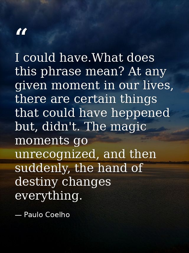 I could have.What does this phrase mean? At any given moment in our lives, there are certain things that could have hepp — Paulo Coelho
