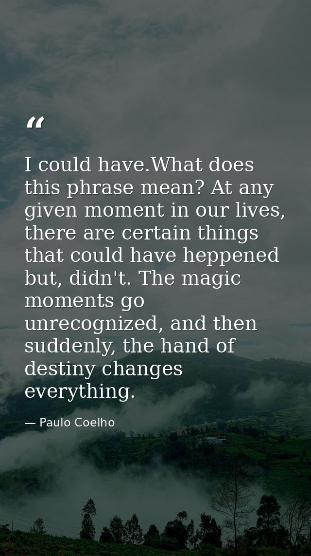I could have.What does this phrase mean? At any given moment in our lives, there are certain things that could have hepp — Paulo Coelho
