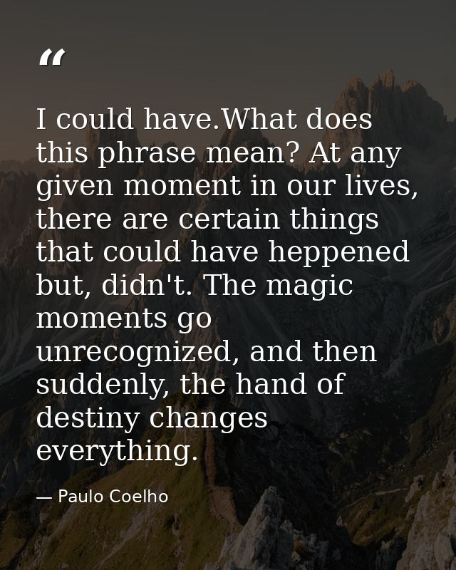 I could have.What does this phrase mean? At any given moment in our lives, there are certain things that could have hepp — Paulo Coelho