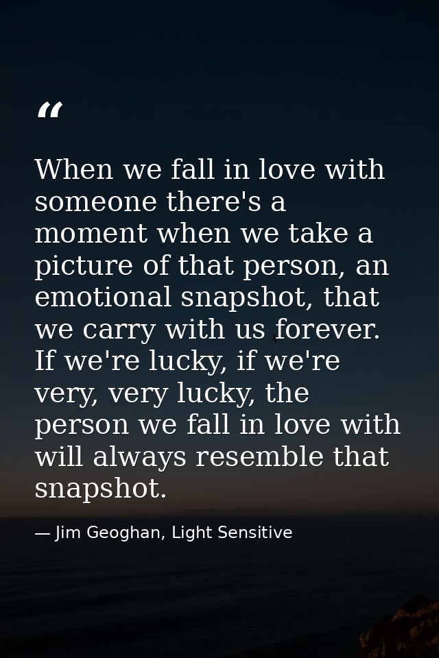 When we fall in love with someone there's a moment when we take a picture of that person, an emotional snapshot, that we — Jim Geoghan, Light Sensitive