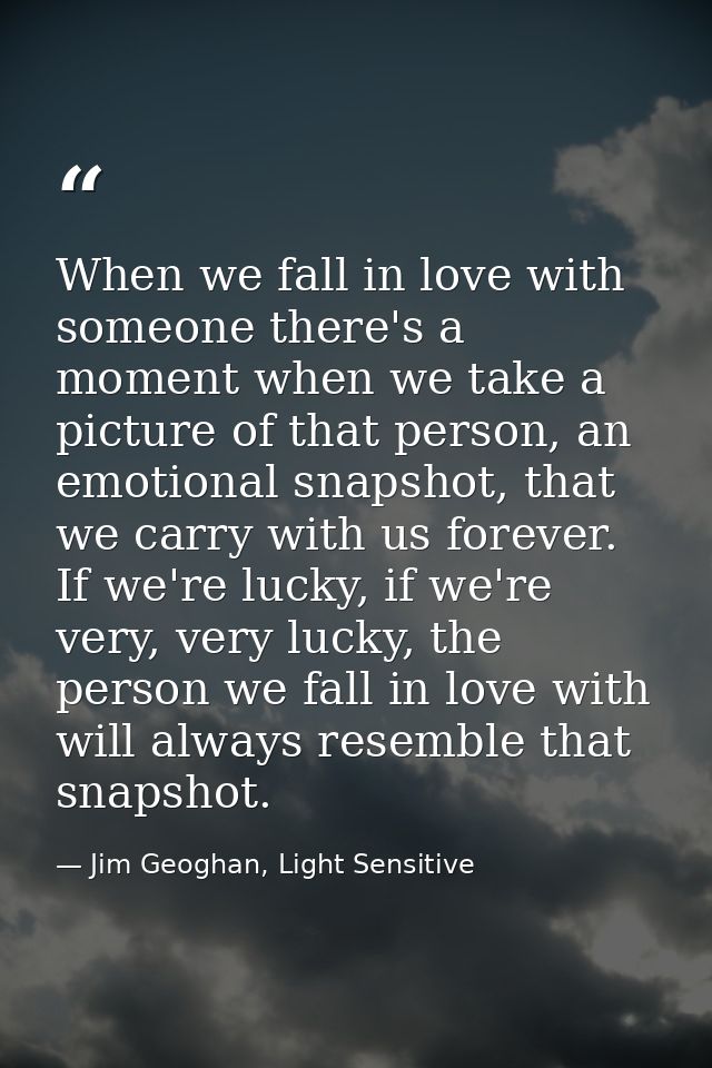 When we fall in love with someone there's a moment when we take a picture of that person, an emotional snapshot, that we — Jim Geoghan, Light Sensitive