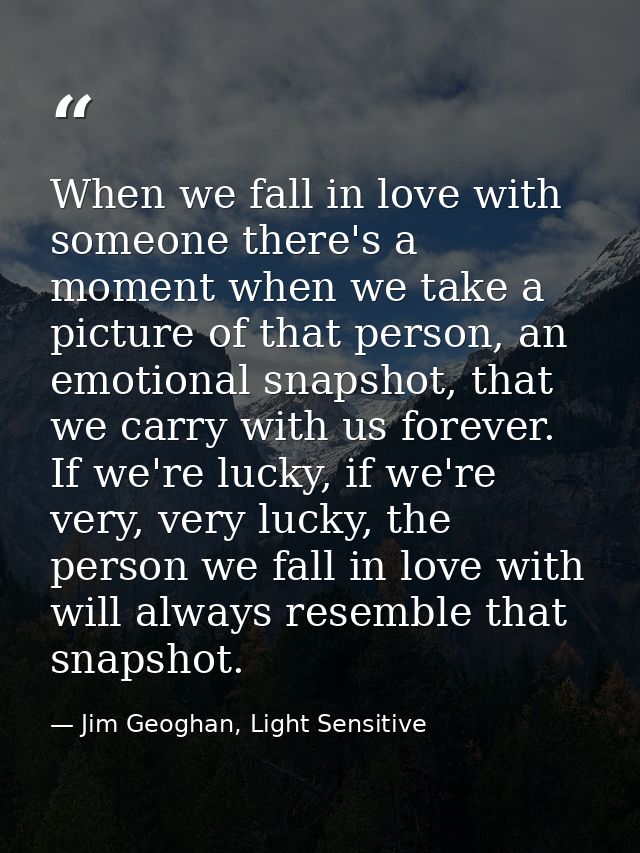 When we fall in love with someone there's a moment when we take a picture of that person, an emotional snapshot, that we — Jim Geoghan, Light Sensitive