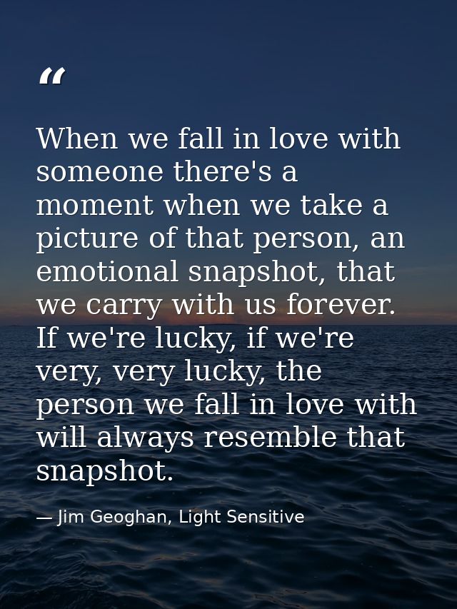When we fall in love with someone there's a moment when we take a picture of that person, an emotional snapshot, that we — Jim Geoghan, Light Sensitive