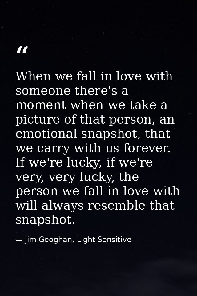When we fall in love with someone there's a moment when we take a picture of that person, an emotional snapshot, that we — Jim Geoghan, Light Sensitive