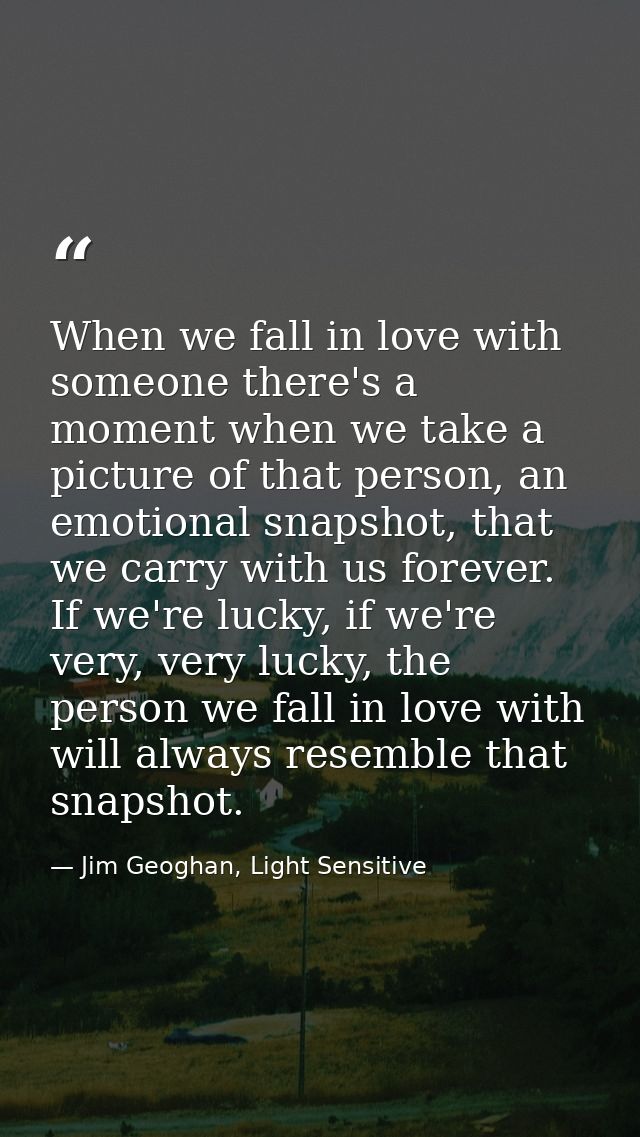 When we fall in love with someone there's a moment when we take a picture of that person, an emotional snapshot, that we — Jim Geoghan, Light Sensitive