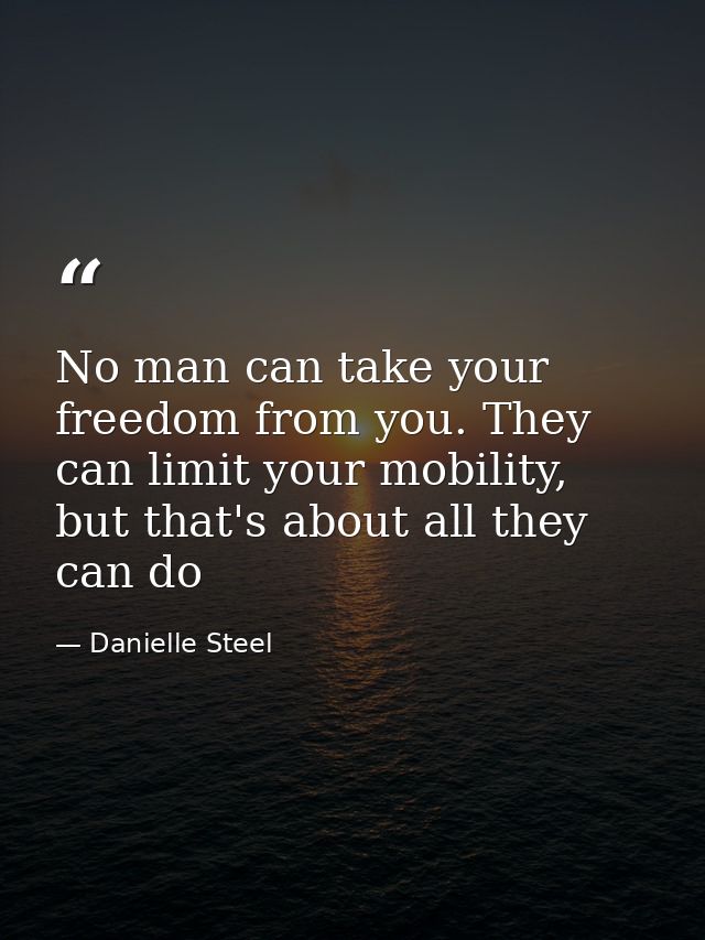 No man can take your freedom from you. They can limit your mobility, but that's about all they can do — Danielle Steel