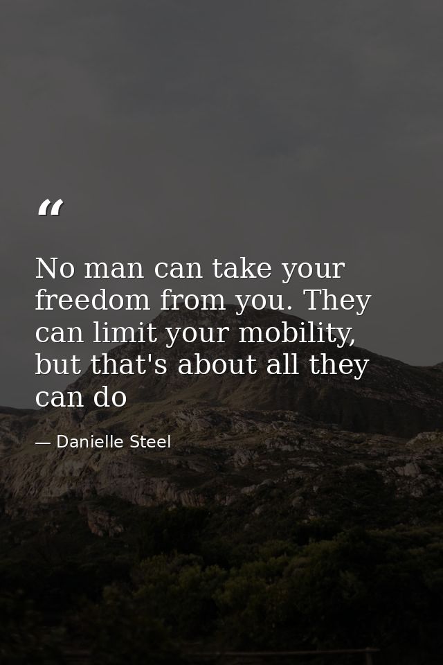 No man can take your freedom from you. They can limit your mobility, but that's about all they can do — Danielle Steel