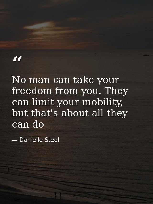 No man can take your freedom from you. They can limit your mobility, but that's about all they can do — Danielle Steel