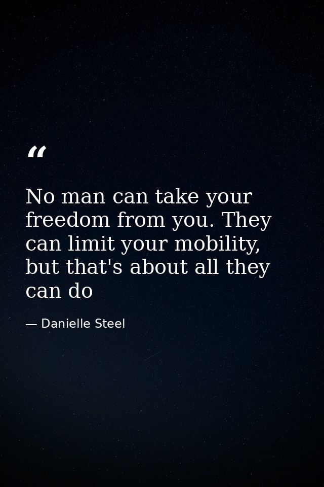 No man can take your freedom from you. They can limit your mobility, but that's about all they can do — Danielle Steel