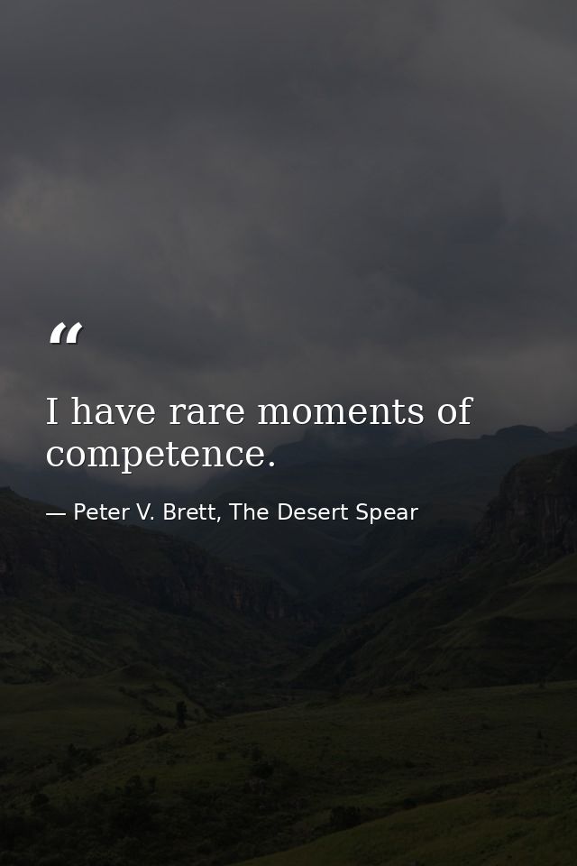 I have rare moments of competence. — Peter V. Brett, The Desert Spear