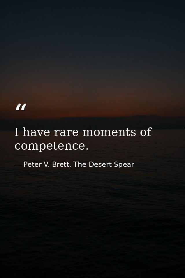 I have rare moments of competence. — Peter V. Brett, The Desert Spear