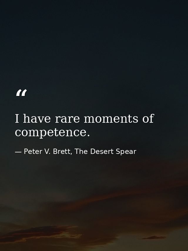 I have rare moments of competence. — Peter V. Brett, The Desert Spear