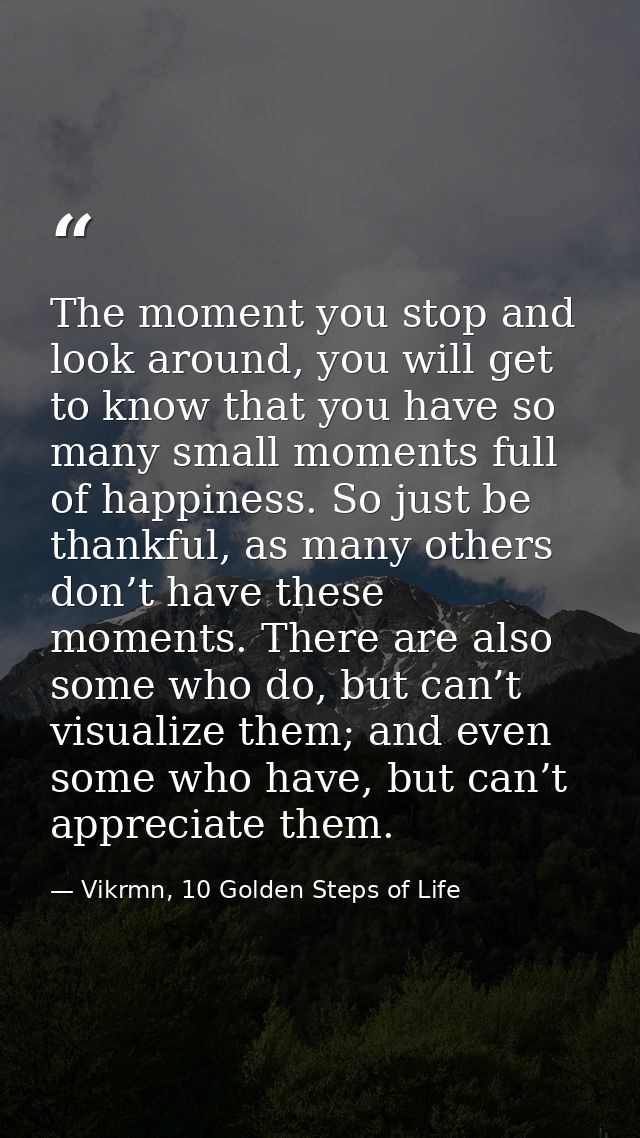 The moment you stop and look around, you will get to know that you have so many small moments full of happiness. So just — Vikrmn, 10 Golden Steps of Life