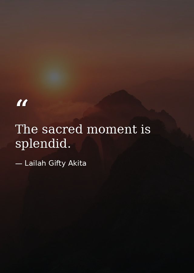 The sacred moment is splendid. — Lailah Gifty Akita