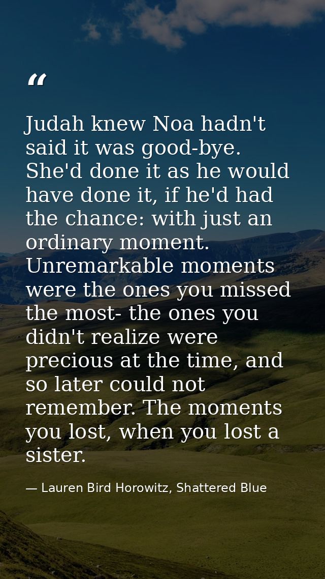 Judah knew Noa hadn't said it was good-bye. She'd done it as he would have done it, if he'd had the chance: with just an — Lauren Bird Horowitz, Shattered Blue
