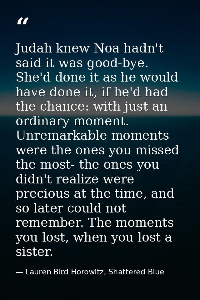 Judah knew Noa hadn't said it was good-bye. She'd done it as he would have done it, if he'd had the chance: with just an — Lauren Bird Horowitz, Shattered Blue