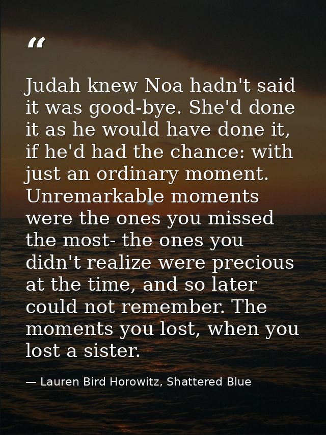 Judah knew Noa hadn't said it was good-bye. She'd done it as he would have done it, if he'd had the chance: with just an — Lauren Bird Horowitz, Shattered Blue
