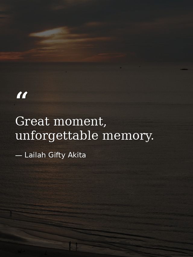 Great moment, unforgettable memory. — Lailah Gifty Akita
