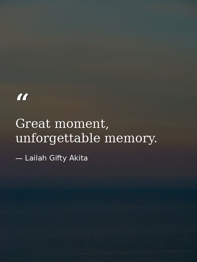 Great moment, unforgettable memory. — Lailah Gifty Akita