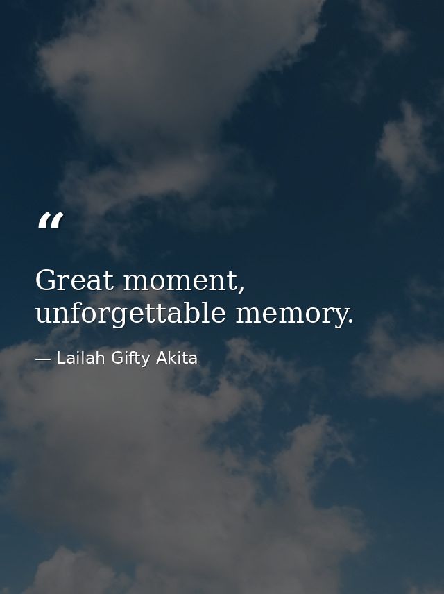 Great moment, unforgettable memory. — Lailah Gifty Akita