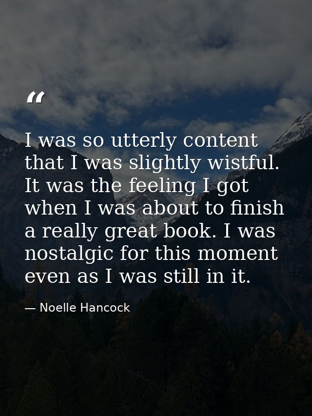 I was so utterly content that I was slightly wistful. It was the feeling I got when I was about to finish a really great — Noelle Hancock
