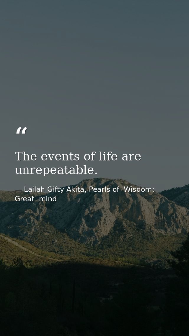 The events of life are unrepeatable. — Lailah Gifty Akita, Pearls of  Wisdom: Great  mind