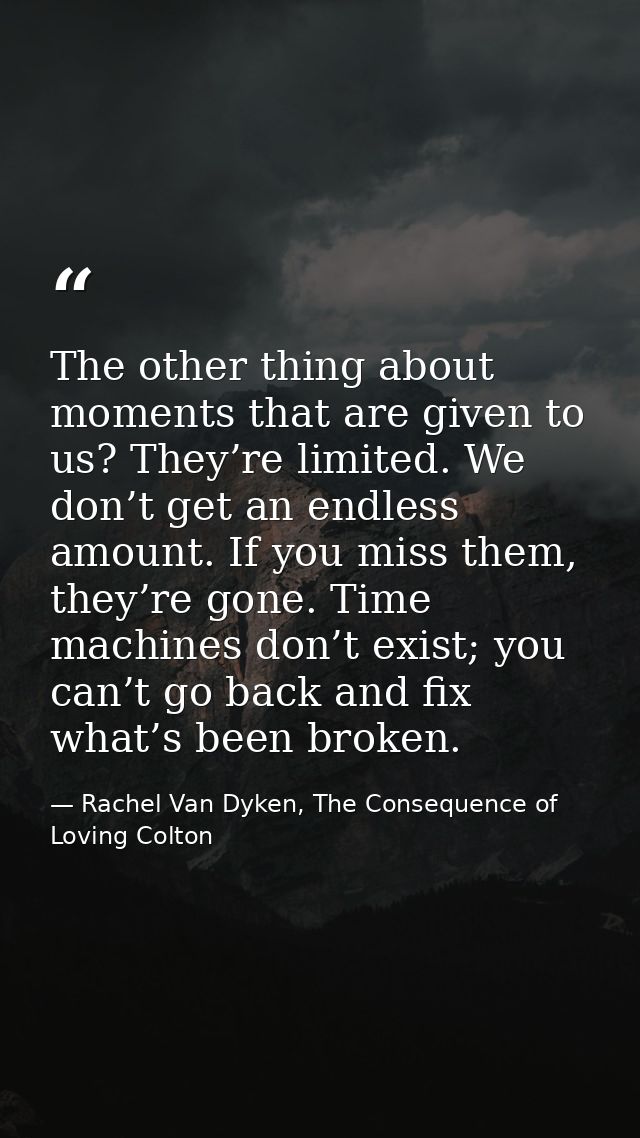 The other thing about moments that are given to us? They’re limited. We don’t get an endless amount. If you miss them, t — Rachel Van Dyken, The Consequence of Loving Colton