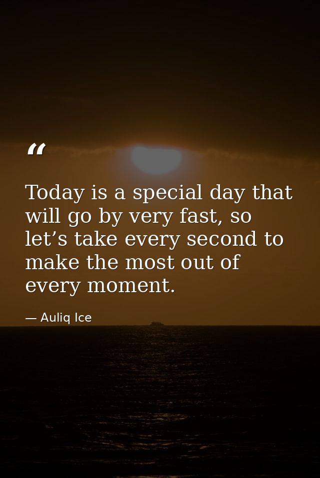 Today is a special day that will go by very fast, so let’s take every second to make the most out of every moment. — Auliq Ice