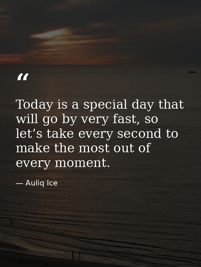 Today is a special day that will go by very fast, so let’s take every second to make the most out of every moment. — Auliq Ice