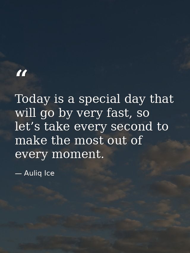 Today is a special day that will go by very fast, so let’s take every second to make the most out of every moment. — Auliq Ice