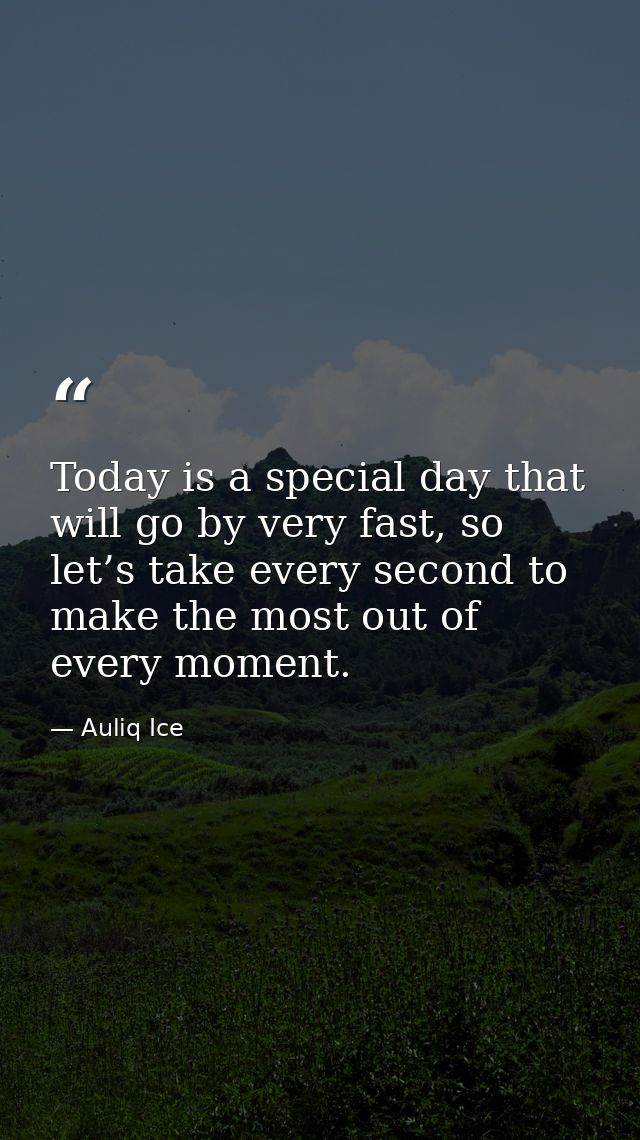 Today is a special day that will go by very fast, so let’s take every second to make the most out of every moment. — Auliq Ice