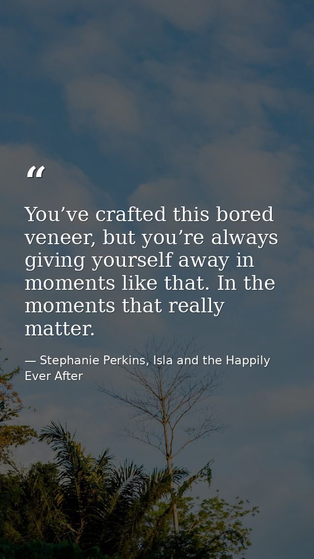 You’ve crafted this bored veneer, but you’re always giving yourself away in moments like that. In the moments that reall — Stephanie Perkins, Isla and the Happily Ever After