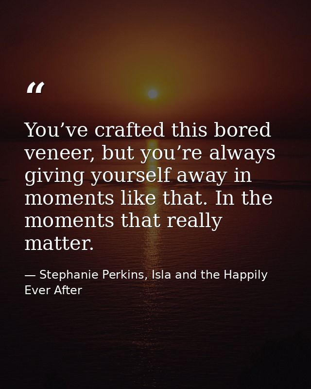 You’ve crafted this bored veneer, but you’re always giving yourself away in moments like that. In the moments that reall — Stephanie Perkins, Isla and the Happily Ever After