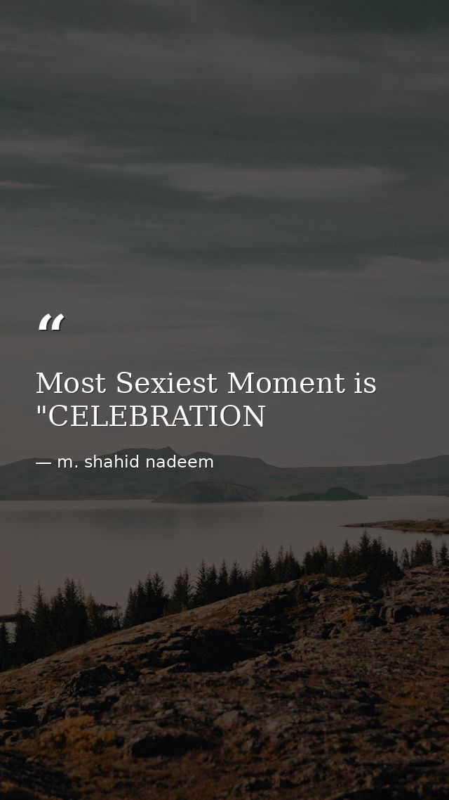 Most Sexiest Moment is "CELEBRATION — m. shahid nadeem