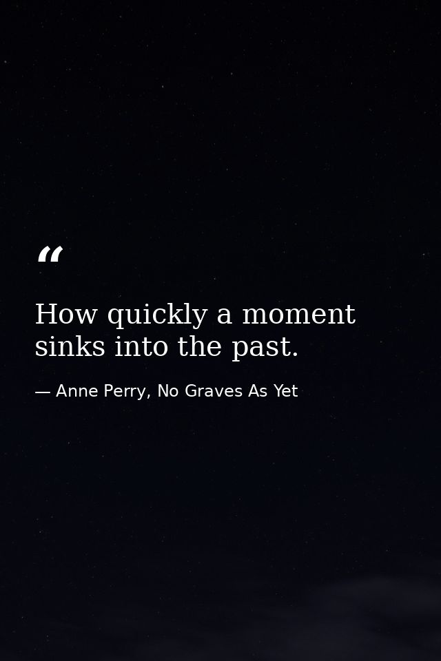 How quickly a moment sinks into the past. — Anne Perry, No Graves As Yet