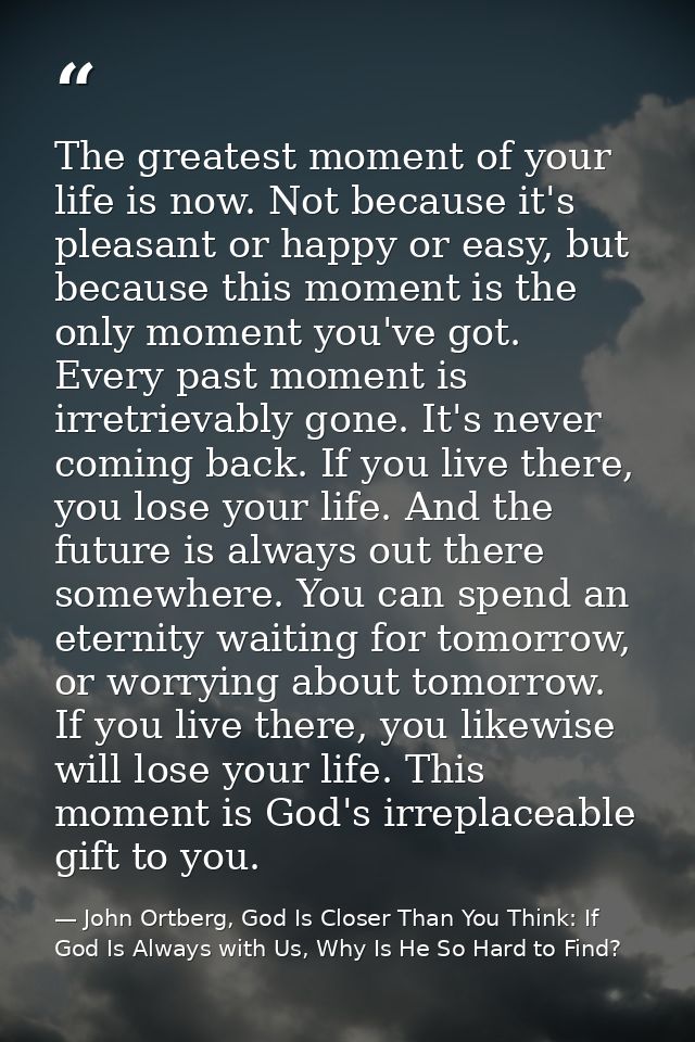 The greatest moment of your life is now. Not because it's pleasant or happy or easy, but because this moment is the only — John Ortberg, God Is Closer Than You Think: If God Is Always with Us, Why Is He So Hard to Find?