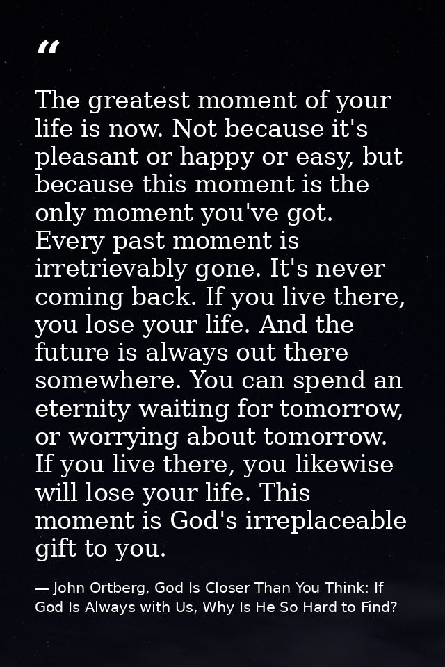 The greatest moment of your life is now. Not because it's pleasant or happy or easy, but because this moment is the only — John Ortberg, God Is Closer Than You Think: If God Is Always with Us, Why Is He So Hard to Find?