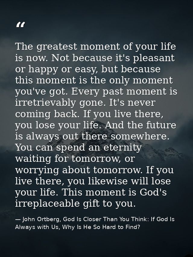 The greatest moment of your life is now. Not because it's pleasant or happy or easy, but because this moment is the only — John Ortberg, God Is Closer Than You Think: If God Is Always with Us, Why Is He So Hard to Find?
