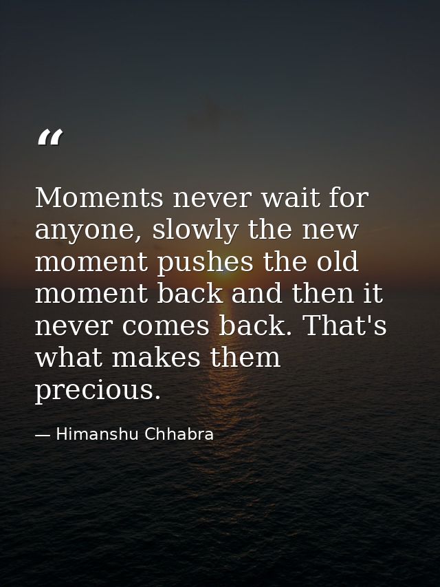 Moments never wait for anyone, slowly the new moment pushes the old moment back and then it never comes back. That's wha — Himanshu Chhabra