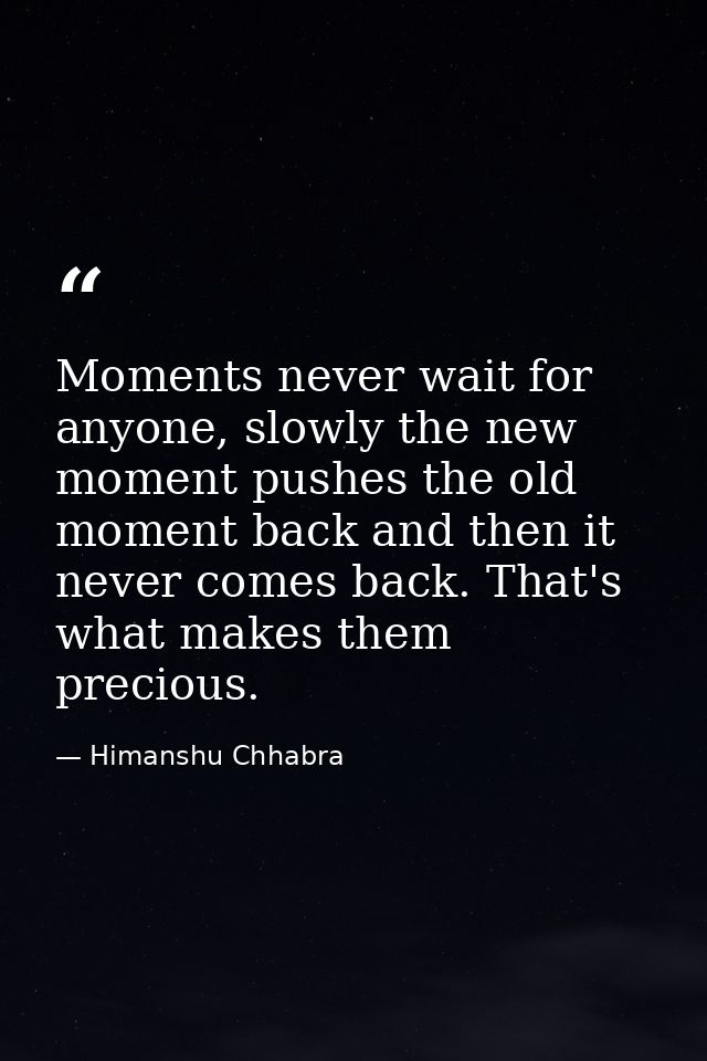 Moments never wait for anyone, slowly the new moment pushes the old moment back and then it never comes back. That's wha — Himanshu Chhabra