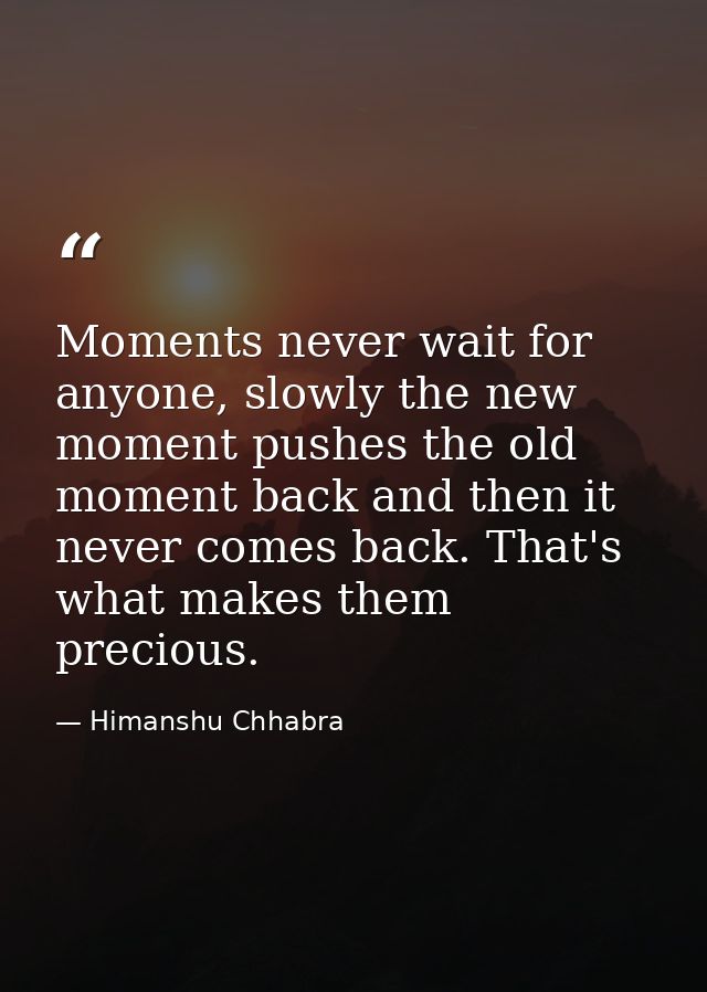 Moments never wait for anyone, slowly the new moment pushes the old moment back and then it never comes back. That's wha — Himanshu Chhabra