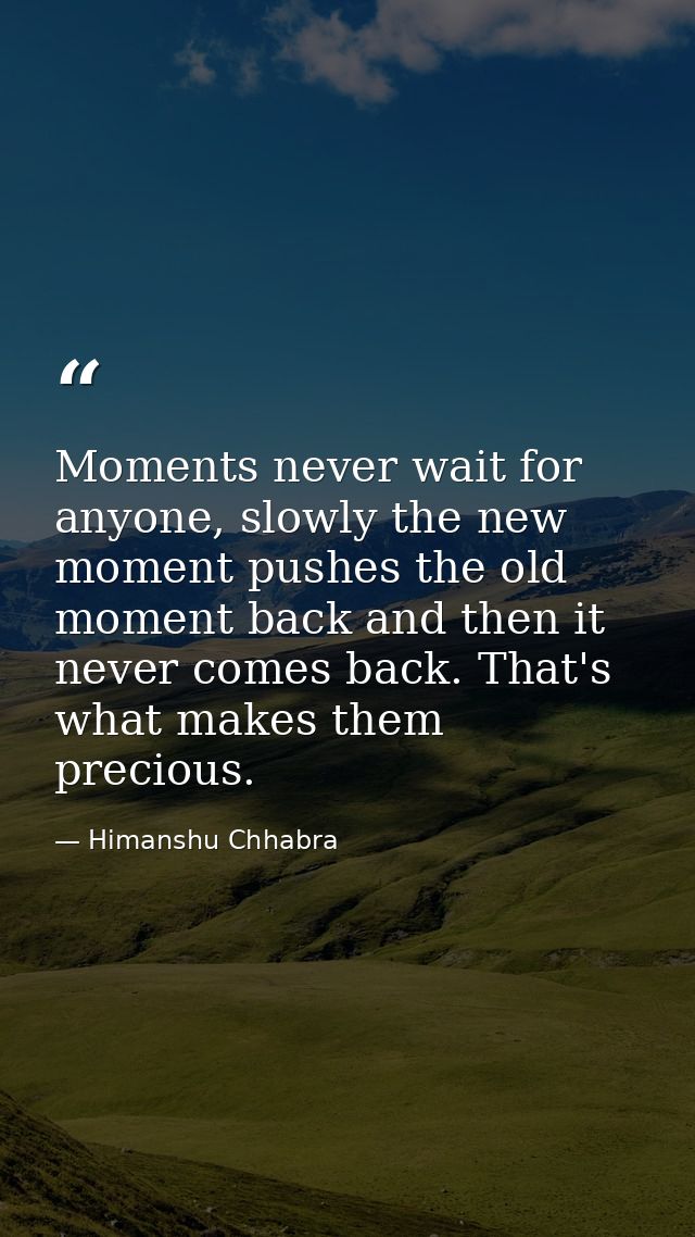 Moments never wait for anyone, slowly the new moment pushes the old moment back and then it never comes back. That's wha — Himanshu Chhabra