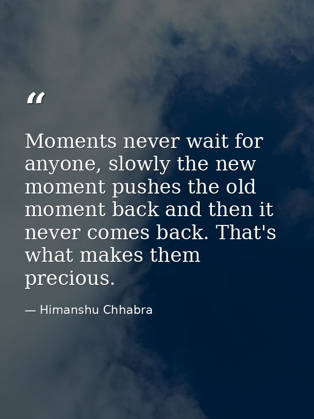 Moments never wait for anyone, slowly the new moment pushes the old moment back and then it never comes back. That's wha — Himanshu Chhabra