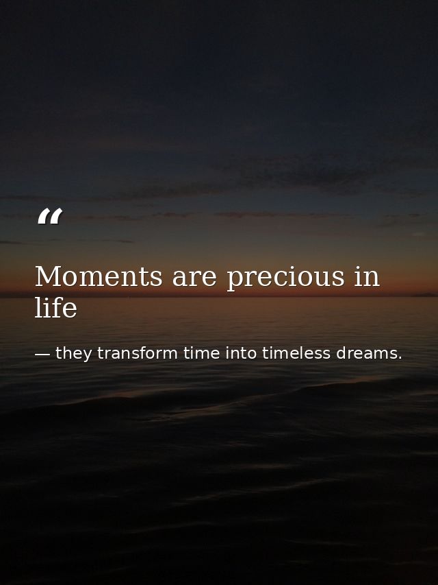 Moments are precious in life — they transform time into timeless dreams.