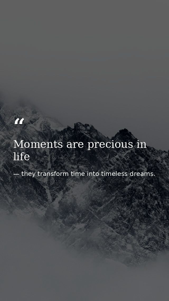 Moments are precious in life — they transform time into timeless dreams.