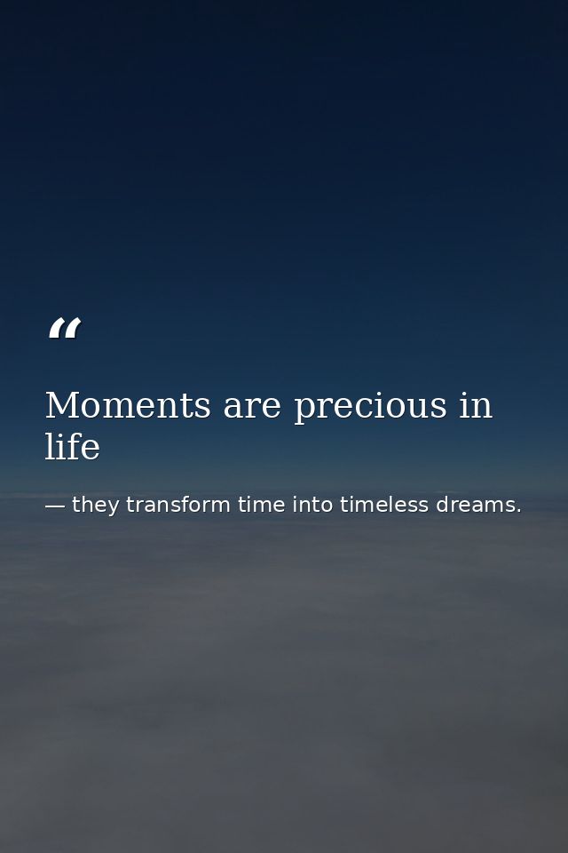 Moments are precious in life — they transform time into timeless dreams.